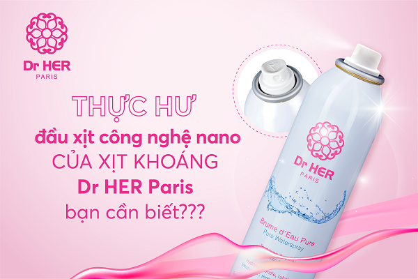 Thực hư đầu xịt công nghệ nano của xịt khoáng Dr HER Paris bạn cần biết???